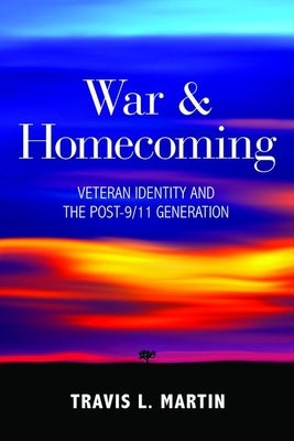 War & Homecoming: Veteran Identity and the Post-9/11 Generation by Martin, Travis L.