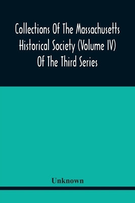 Collections Of The Massachusetts Historical Society (Volume Iv) Of The Third Series by Unknown