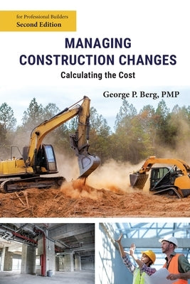 Managing Construction Changes: Calculating the Cost by Berg, George P.
