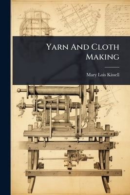 Yarn And Cloth Making by Kissell, Mary Lois