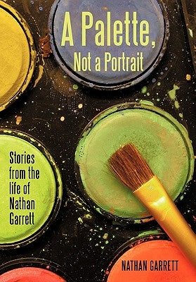 A Palette, Not a Portrait: Stories from the Life of Nathan Garrett by Garrett, Nathan