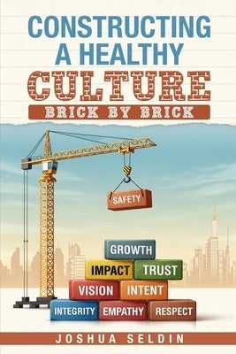 Constructing a Healthy Culture: Brick by Brick by Seldin, Joshua