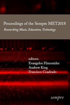 Proceedings of the Sempre MET2018: Researching Music, Education, Technology by King, Andrew