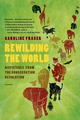 Rewilding the World: Dispatches from the Conservation Revolution by Fraser, Caroline