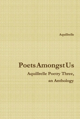 Poets Amongst Us Aquillrelle Poetry Three, an Anthology by Aquillrelle