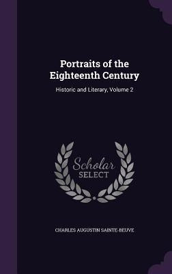 Portraits of the Eighteenth Century: Historic and Literary, Volume 2 by Sainte-Beuve, Charles Augustin