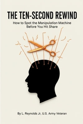 The Ten-Second Rewind: How to Spot the Manipulation Machine Before You Hit Share by Reynolds, L., Jr.