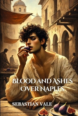 Blood and Ashes Over Naples: A Historical Fiction Gay Paranormal Romance by Vale, Sebastian