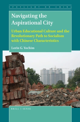 Navigating the Aspirational City: Urban Educational Culture and the Revolutionary Path to Socialism with Chinese Characteristics by G. Yochim, Lorin