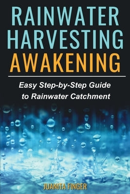Rainwater Harvesting Awakening: Easy Step-by-Step Guide to Rainwater Catchment by Finger, Juanita