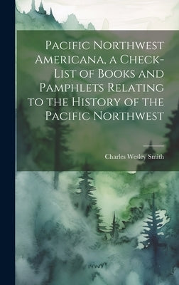 Pacific Northwest Americana, a Check-list of Books and Pamphlets Relating to the History of the Pacific Northwest by Smith, Charles Wesley