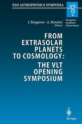 From Extrasolar Planets to Cosmology: The Vlt Opening Symposium: Proceedings of the Eso Symposium Held at Antofagasta, Chile, 1-4 March 1999 by Fort, Bernard