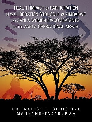 Health Impact of Participation in the Liberation Struggle of Zimbabwe by Zanla Women Ex-Combatants in the Zanla Operational Areas by Manyame-Tazarurwa, Kalister Christin