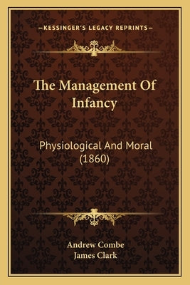 The Management Of Infancy: Physiological And Moral (1860) by Combe, Andrew