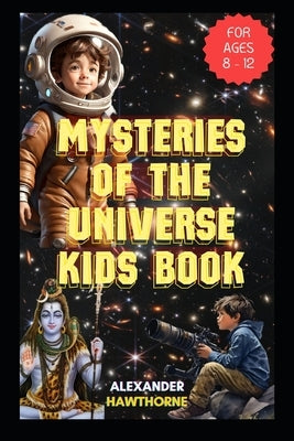 Mysteries of the Universe Kids Book: The Curious Kids Guide to the Evolution of Our Cosmos (for Ages 8 - 12) by Hawthorne, Alexander