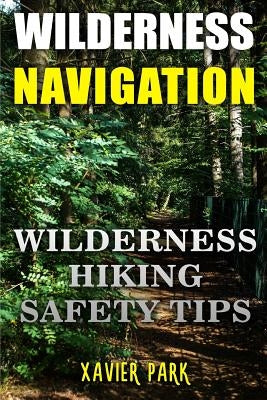 Wilderness Navigation: Wilderness Hiking Safety Tips by Park, Xavier