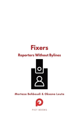 Fixers: Reporters Without Bylines by Behboudi, Mortaza