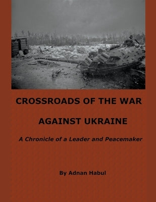 Crossroads of the War Against Ukraine - A Chronicle of a Leader and Peacemaker by Habul, Adnan