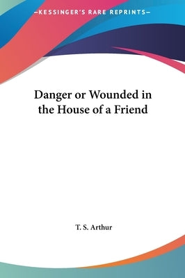 Danger or Wounded in the House of a Friend by Arthur, T. S.