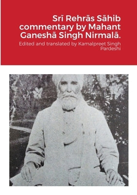 Srī Rehrās Sāhib commentary by Mahant Ganeshā Singh Nirmalā. by Pardeshi, Kamalpreet Singh