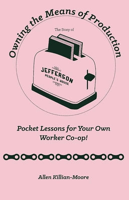 Owning the Means of Production: Pocket Lessons for Your Own Worker Co-Op!: Pocket Lessons for Your Own Worker Co-Op! by Killian-Moore, Allen