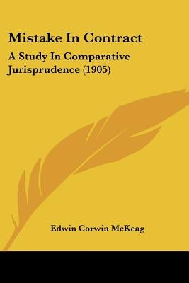 Mistake In Contract: A Study In Comparative Jurisprudence (1905) by McKeag, Edwin Corwin