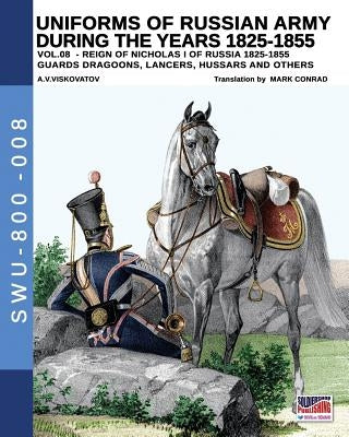 Uniforms of Russian army during the years 1825-1855 vol. 8: Guards dragoons, lancers, hussars and others by Conrad, Mark