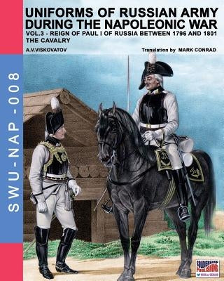 Uniforms of Russian army during the Napoleonic war vol.3: The cavalry by Viskovatov, Aleksandr Vasilevich