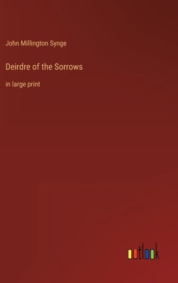 Deirdre of the Sorrows: in large print by Synge, John Millington
