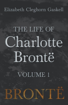The Life of Charlotte Brontë - Volume 1 by Gaskell, Elizabeth Cleghorn