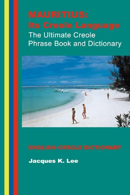 Mauritius: Its Creole Language: The Ultimate Creole Phrase Book: English-Creole Dictionary by Lee, Jacques K.