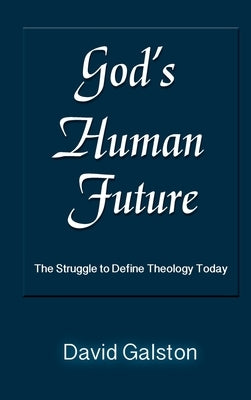God's Human Future: The Struggle to Define Theology Today by Galston, David