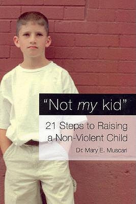 Not My Kid: 21 Steps to Raising a Non-Violent Child by Muscari, Mary