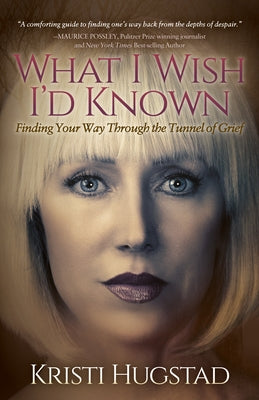 What I Wish I'd Known: Finding Your Way Through the Tunnel of Grief by Hugstad, Kristi