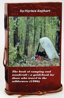 The book of camping and woodcraft: a guidebook for those who travel in the wild by Kephart, Horace