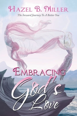 Embracing God's Love: The Inward Journey to a Better You by Miller, Hazel B.