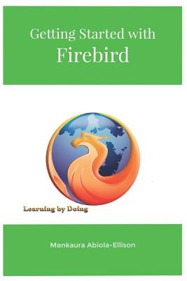 Getting Started with Firebird: Learning by Doing by Abiola-Ellison, Menkaura