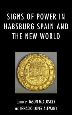 Signs of Power in Habsburg Spain and the New World by McCloskey, Jason