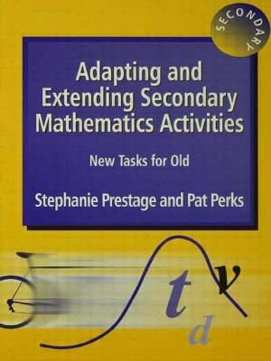 Adapting and Extending Secondary Mathematics Activities: New Tasks FOr Old by Prestage, Stephanie
