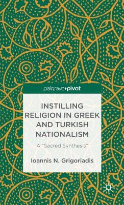 Instilling Religion in Greek and Turkish Nationalism: A "Sacred Synthesis" by Grigoriadis, I.
