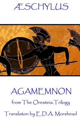 Æschylus - Agamemnon: from The Oresteia Trilogy. Translaton by E.D.A. Morshead by ÆSchylus