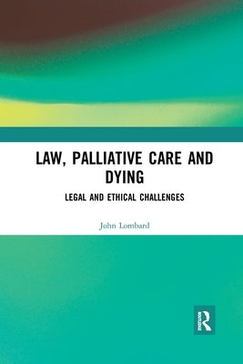 Law, Palliative Care and Dying: Legal and Ethical Challenges by Lombard, John