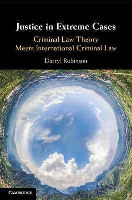 Justice in Extreme Cases: Criminal Law Theory Meets International Criminal Law by Robinson, Darryl