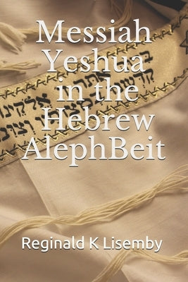 Messiah Yeshua in the Hebrew AlephBeit by Lisemby, Reginald K.