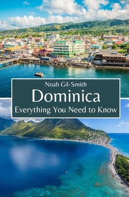 Dominica: Everything You Need to Know by Gil-Smith, Noah