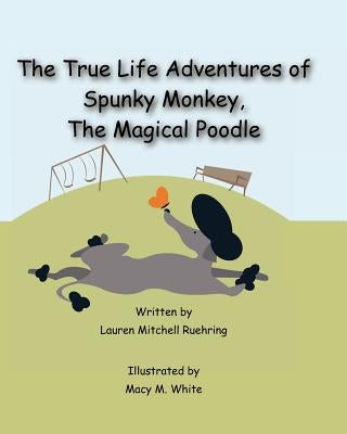 The True Life Adventures of Spunky Monkey, the Magical Poodle by White, Macy M.