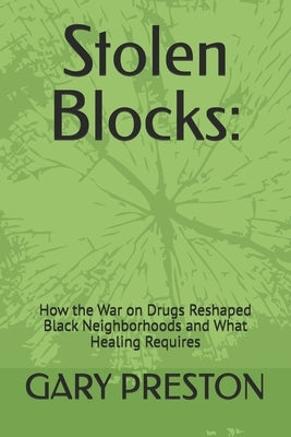 Stolen Blocks: : How the War on Drugs Reshaped Black Neighborhoods and What Healing Requires by Preston, Gary E.