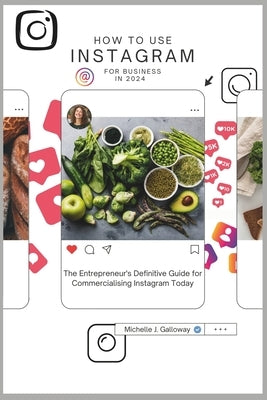 How to Use Instagram for Business in 2024: The Entrepreneur's Definitive Guide for Commercialising the Use of Instagram Today by Galloway, Michelle J.