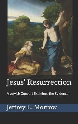 Jesus' Resurrection: A Jewish Convert Examines the Evidence by Morrow, Jeffrey L.