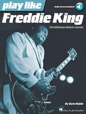 Play Like Freddie King: The Ultimate Guitar Lesson (Book with Online Audio Tracks) by Rubin, Dave